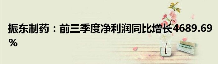 振东制药:前三季度净利润同比增长4689.69%