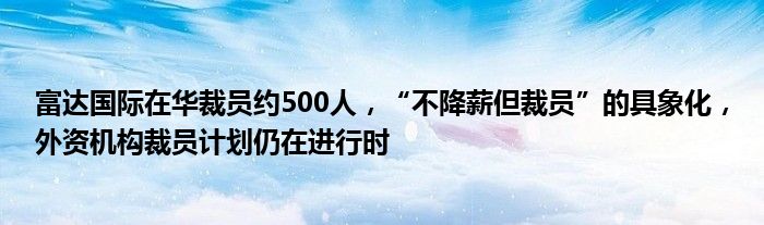 富达国际在华裁员约500人,“不降薪但裁员”的具象化,外资机构裁员计划仍在进行时