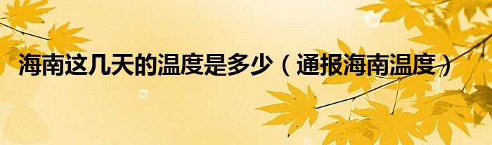 海南这几天的温度是多少(通报海南温度)