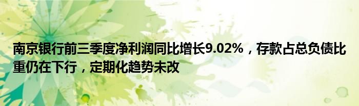 南京银行前三季度净利润同比增长9.02%,存款占总负债比重仍在下行,定期化趋势未改