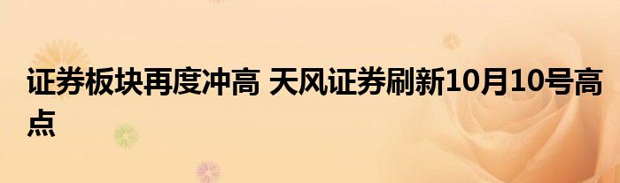 证券板块再度冲高 天风证券刷新10月10号高点