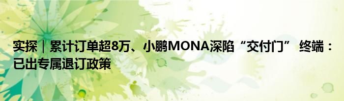 实探|累计订单超8万、小鹏MONA深陷“交付门” 终端:已出专属退订政策