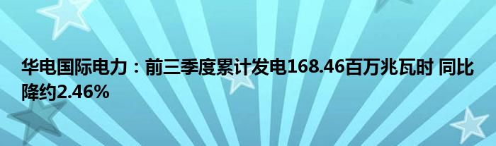 华电国际电力:前三季度累计发电168.46百万兆瓦时 同比降约2.46%