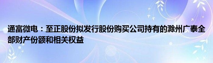 通富微电:至正股份拟发行股份购买公司持有的滁州广泰全部财产份额和相关权益