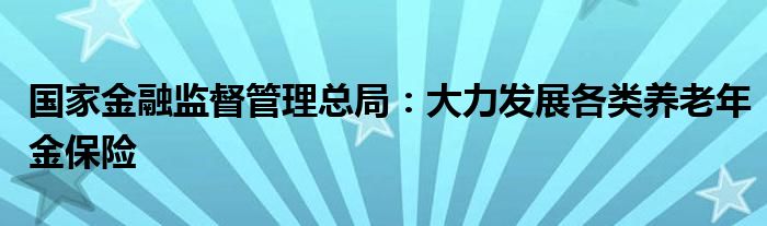 国家金融监督管理总局:大力发展各类养老年金保险