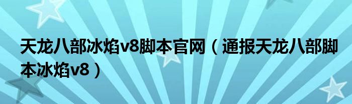 天龙八部冰焰v8脚本官网(通报天龙八部脚本冰焰v8)