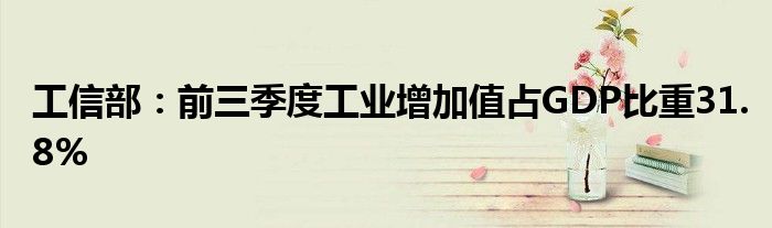 工信部:前三季度工业增加值占GDP比重31.8%