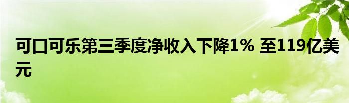 可口可乐第三季度净收入下降1% 至119亿美元