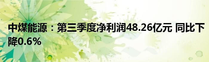 中煤能源:第三季度净利润48.26亿元 同比下降0.6%