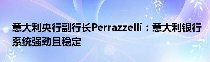 意大利央行副行长Perrazzelli:意大利银行系统强劲且稳定