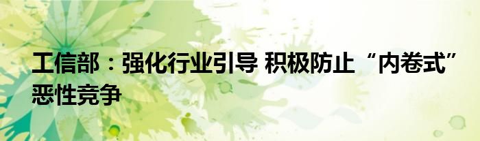 工信部:强化行业引导 积极防止“内卷式”恶性竞争