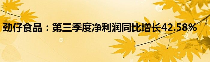 劲仔食品:第三季度净利润同比增长42.58%