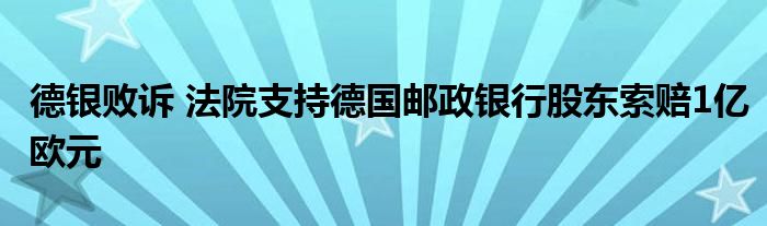 德银败诉 法院支持德国邮政银行股东索赔1亿欧元