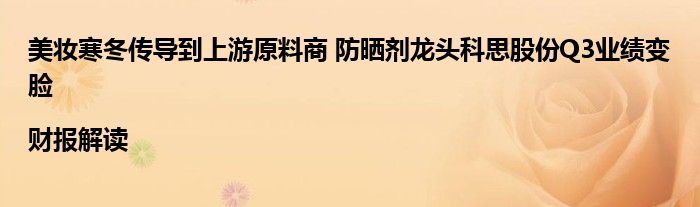 美妆寒冬传导到上游原料商 防晒剂龙头科思股份Q3业绩变脸|财报解读