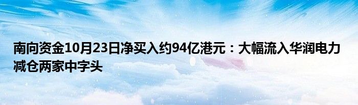 南向资金10月23日净买入约94亿港元:大幅流入华润电力 减仓两家中字头