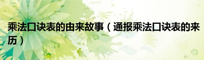 乘法口诀表的由来故事(通报乘法口诀表的来历)