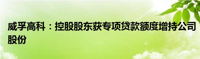 威孚高科:控股股东获专项贷款额度增持公司股份