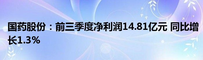国药股份:前三季度净利润14.81亿元 同比增长1.3%