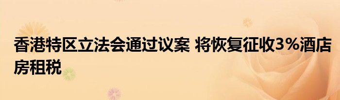 香港特区立法会通过议案 将恢复征收3%酒店房租税