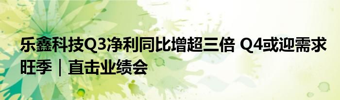 乐鑫科技Q3净利同比增超三倍 Q4或迎需求旺季|直击业绩会