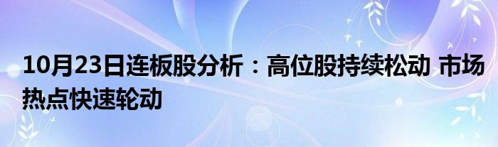 10月23日连板股分析:高位股持续松动 市场热点快速轮动