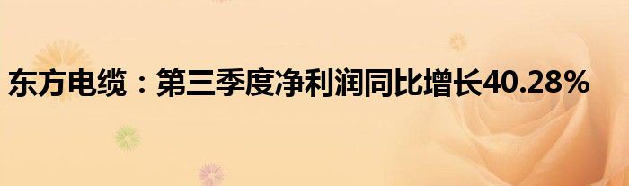 东方电缆:第三季度净利润同比增长40.28%
