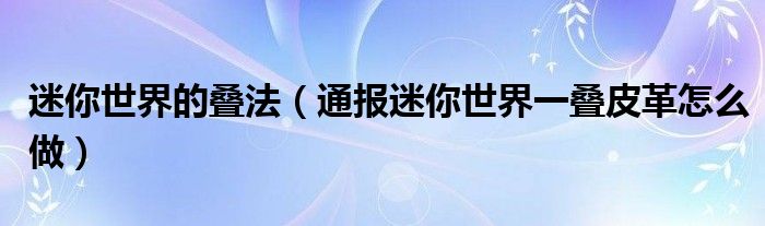 迷你世界的叠法(通报迷你世界一叠皮革怎么做)