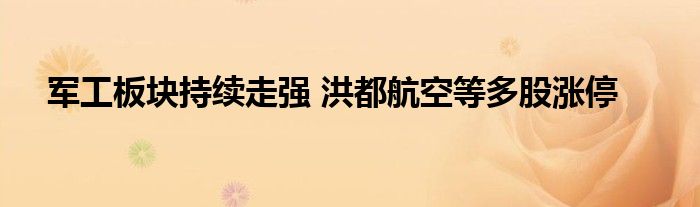 军工板块持续走强 洪都航空等多股涨停