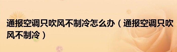 通报空调只吹风不制冷怎么办(通报空调只吹风不制冷)