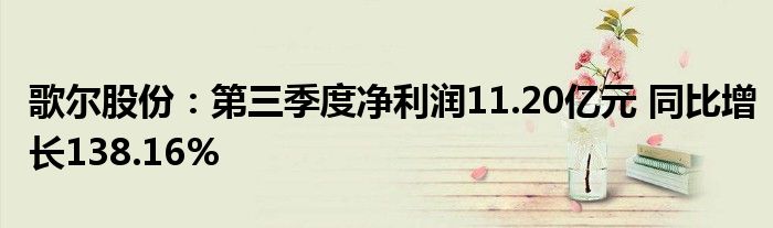 歌尔股份:第三季度净利润11.20亿元 同比增长138.16%