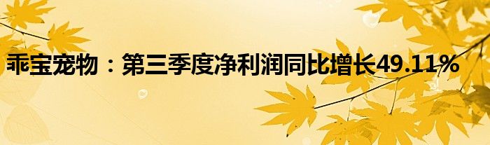 乖宝宠物:第三季度净利润同比增长49.11%