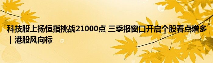 科技股上扬恒指挑战21000点 三季报窗口开启个股看点增多|港股风向标