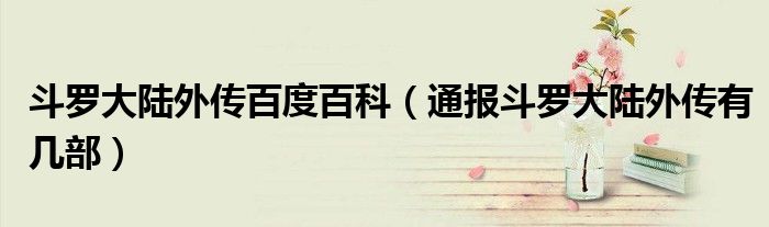 斗罗大陆外传百度百科(通报斗罗大陆外传有几部)