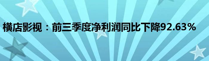横店影视:前三季度净利润同比下降92.63%