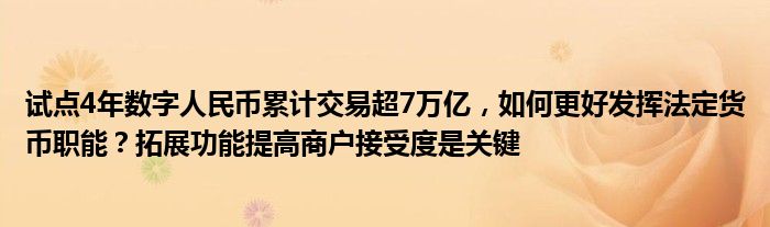 试点4年数字人民币累计交易超7万亿,如何更好发挥法定货币职能?拓展功能提高商户接受度是关键