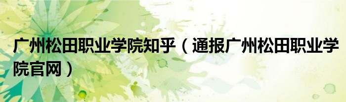 广州松田职业学院知乎(通报广州松田职业学院官网)