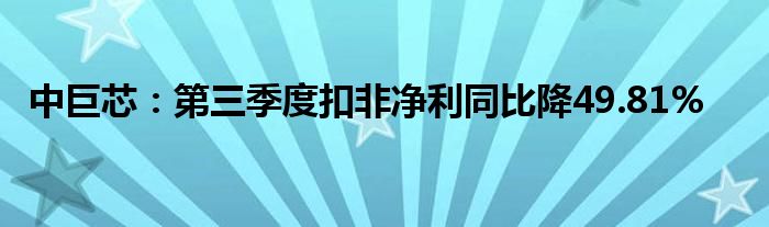 中巨芯:第三季度扣非净利同比降49.81%
