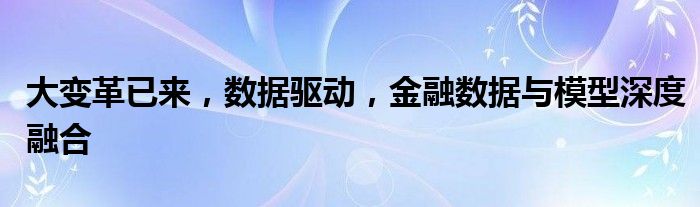 大变革已来,数据驱动,金融数据与模型深度融合