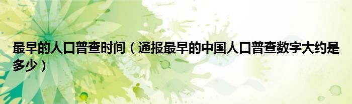 最早的人口普查时间(通报最早的中国人口普查数字大约是多少)