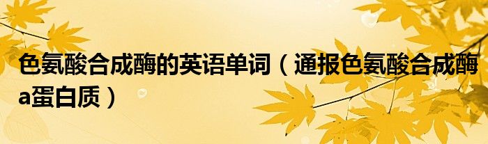 色氨酸合成酶的英语单词(通报色氨酸合成酶a蛋白质)