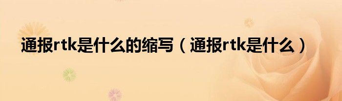 通报rtk是什么的缩写(通报rtk是什么)