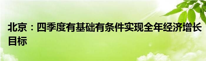 北京:四季度有基础有条件实现全年经济增长目标
