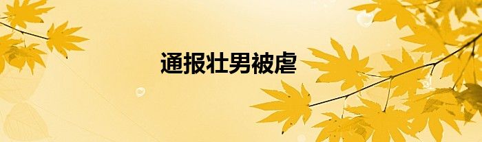 通报壮男被虐