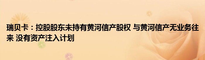 瑞贝卡:控股股东未持有黄河信产股权 与黄河信产无业务往来 没有资产注入计划