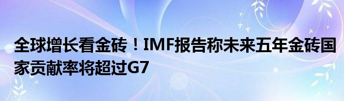 全球增长看金砖!IMF报告称未来五年金砖国家贡献率将超过G7