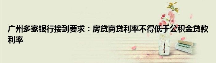 广州多家银行接到要求:房贷商贷利率不得低于公积金贷款利率
