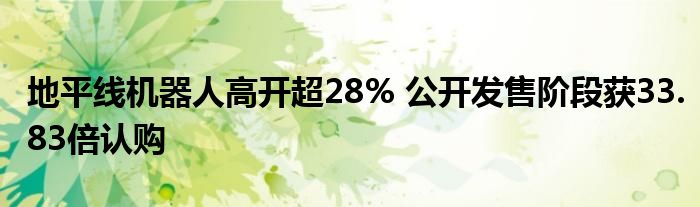 地平线机器人高开超28% 公开发售阶段获33.83倍认购