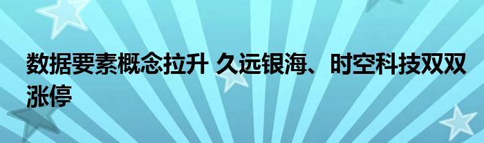 数据要素概念拉升 久远银海、时空科技双双涨停