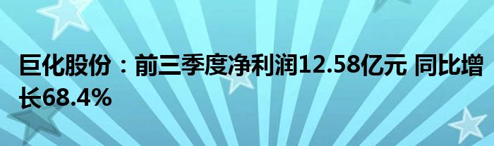 巨化股份:前三季度净利润12.58亿元 同比增长68.4%
