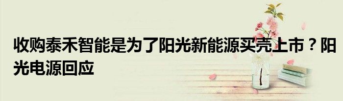 收购泰禾智能是为了阳光新能源买壳上市?阳光电源回应